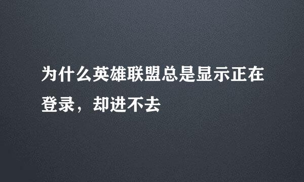 为什么英雄联盟总是显示正在登录，却进不去