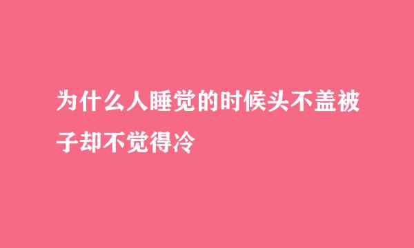 为什么人睡觉的时候头不盖被子却不觉得冷