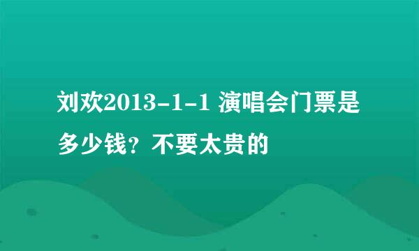 刘欢2013-1-1 演唱会门票是多少钱？不要太贵的