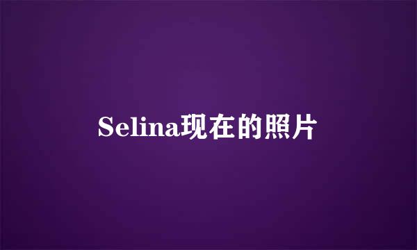 Selina现在的照片