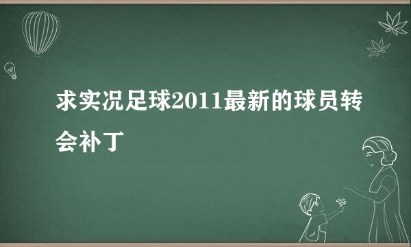 求实况足球2011最新的球员转会补丁