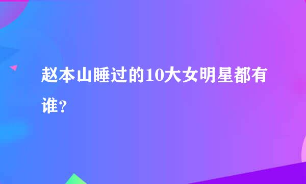 赵本山睡过的10大女明星都有谁？