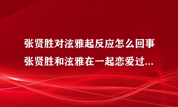 张贤胜对泫雅起反应怎么回事张贤胜和泫雅在一起恋爱过吗为什么分手