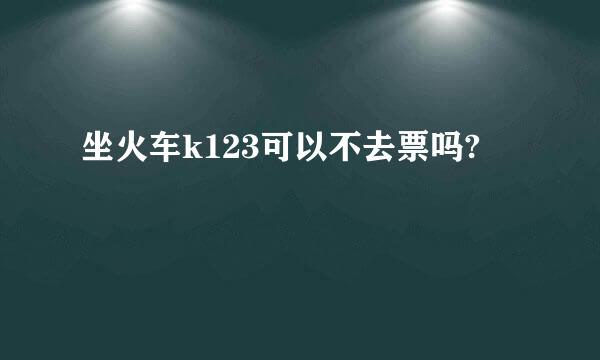 坐火车k123可以不去票吗?