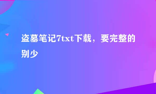 盗墓笔记7txt下载，要完整的别少