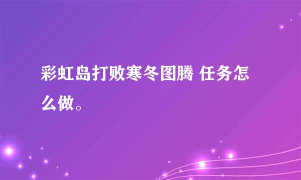 彩虹岛打败寒冬图腾 任务怎么做。