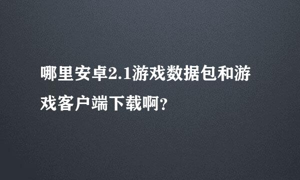 哪里安卓2.1游戏数据包和游戏客户端下载啊？