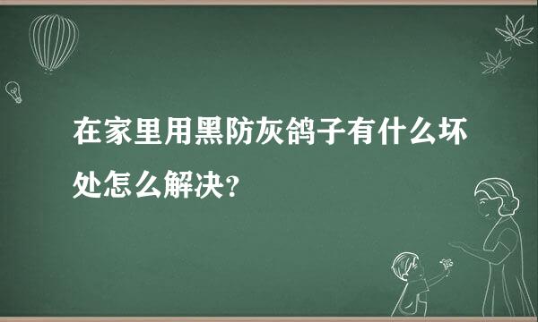 在家里用黑防灰鸽子有什么坏处怎么解决？