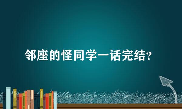 邻座的怪同学一话完结？