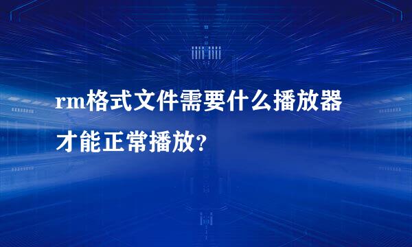 rm格式文件需要什么播放器才能正常播放？