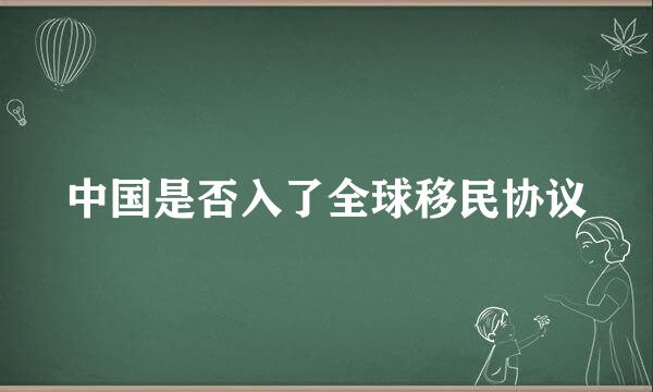 中国是否入了全球移民协议