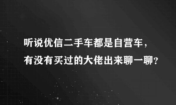 听说优信二手车都是自营车，有没有买过的大佬出来聊一聊？