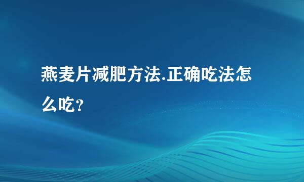 燕麦片减肥方法.正确吃法怎么吃？