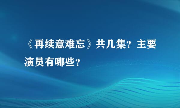 《再续意难忘》共几集？主要演员有哪些？