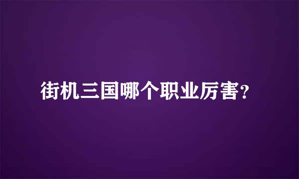 街机三国哪个职业厉害？