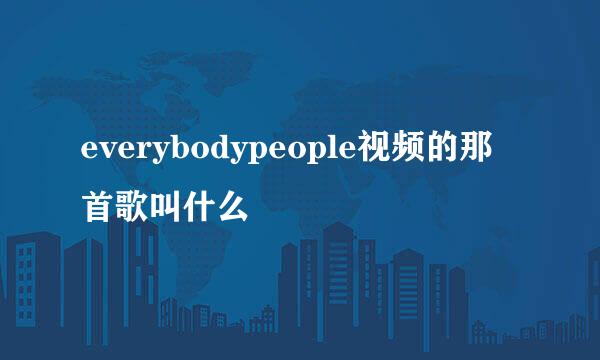 everybodypeople视频的那首歌叫什么