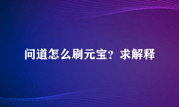 问道怎么刷元宝？求解释