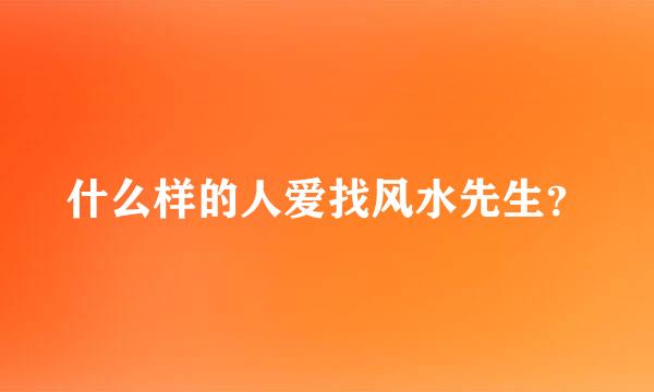 什么样的人爱找风水先生？