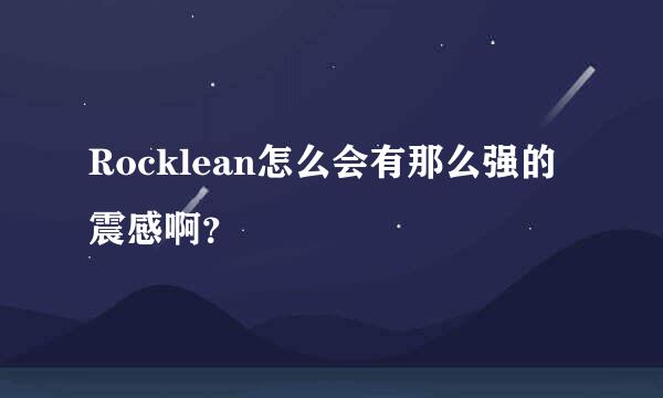 Rocklean怎么会有那么强的震感啊？