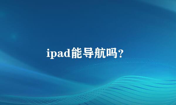 ipad能导航吗？