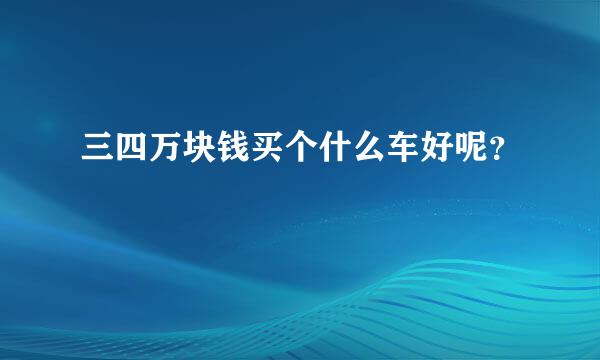 三四万块钱买个什么车好呢？