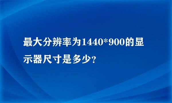 最大分辨率为1440*900的显示器尺寸是多少？