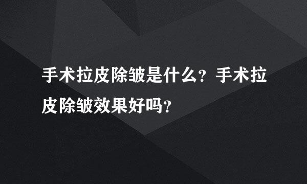 手术拉皮除皱是什么？手术拉皮除皱效果好吗？