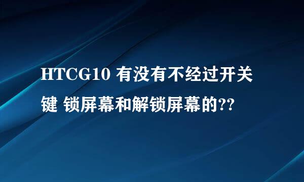 HTCG10 有没有不经过开关键 锁屏幕和解锁屏幕的??