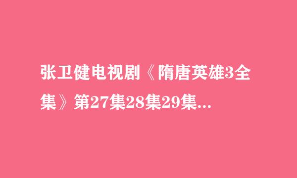 张卫健电视剧《隋唐英雄3全集》第27集28集29集百度影音哪里能在线观看