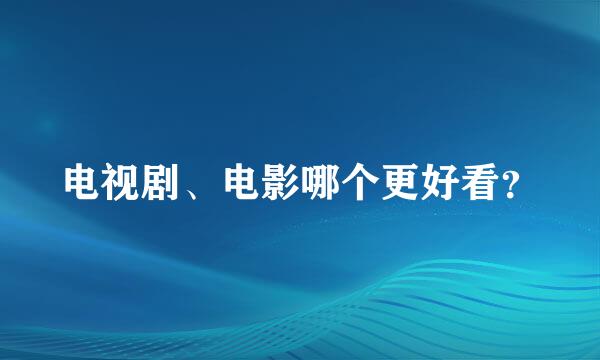 电视剧、电影哪个更好看？