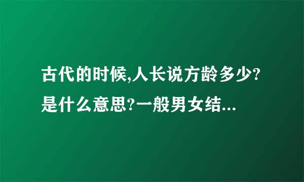 古代的时候,人长说方龄多少?是什么意思?一般男女结婚的年龄在多少?