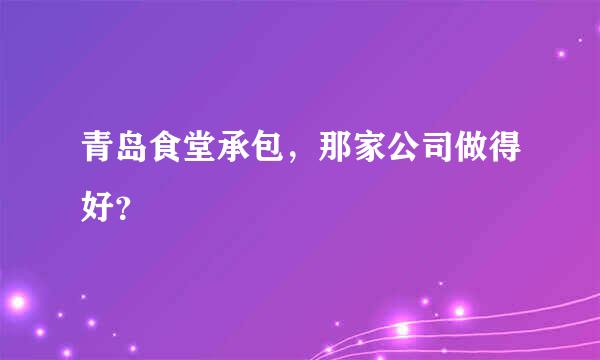 青岛食堂承包，那家公司做得好？