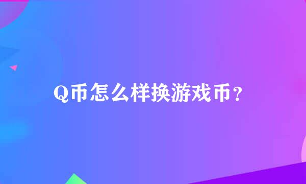 Q币怎么样换游戏币？