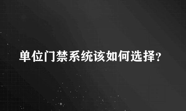 单位门禁系统该如何选择？