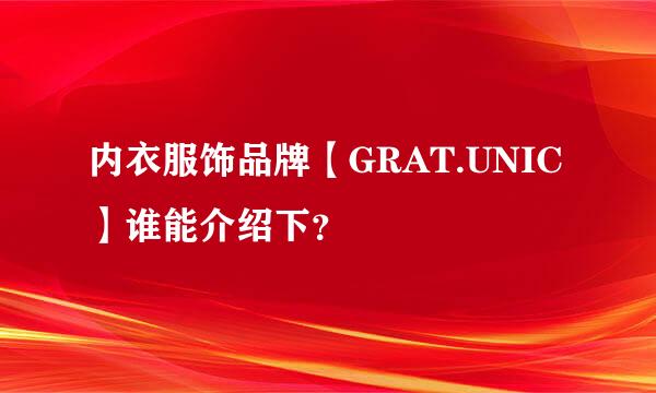 内衣服饰品牌【GRAT.UNIC】谁能介绍下？