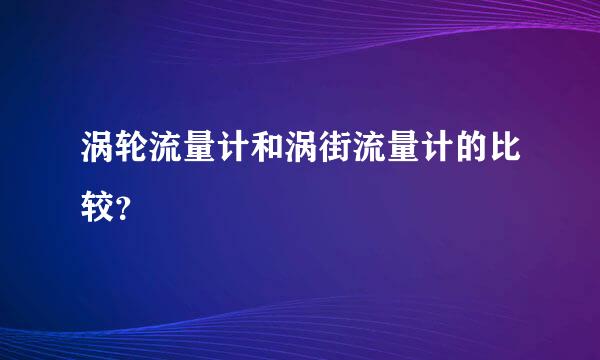 涡轮流量计和涡街流量计的比较？