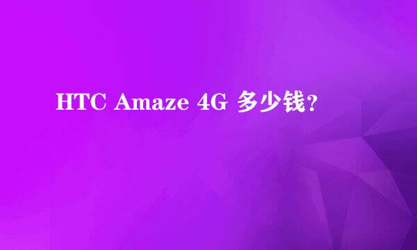 HTC Amaze 4G 多少钱？