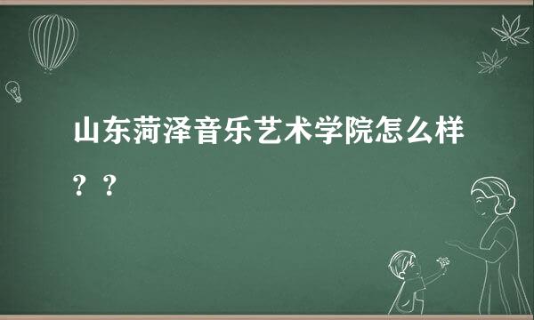 山东菏泽音乐艺术学院怎么样？？