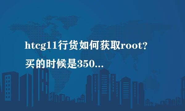 htcg11行货如何获取root？买的时候是3500.正品