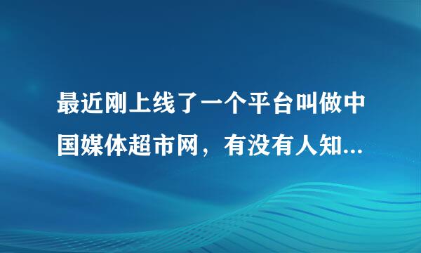 最近刚上线了一个平台叫做中国媒体超市网，有没有人知道？谁能和我详细说说这个网站？