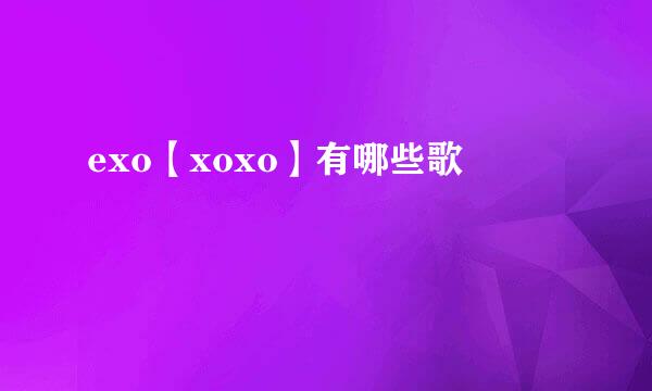 exo【xoxo】有哪些歌