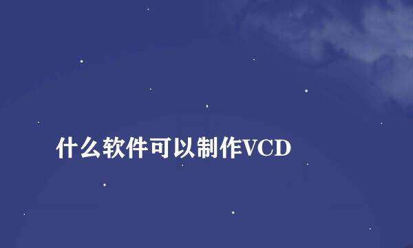 
什么软件可以制作VCD
