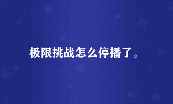 极限挑战怎么停播了。