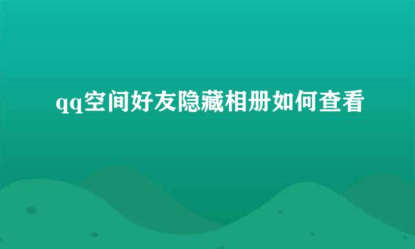 qq空间好友隐藏相册如何查看