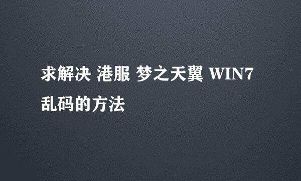 求解决 港服 梦之天翼 WIN7乱码的方法