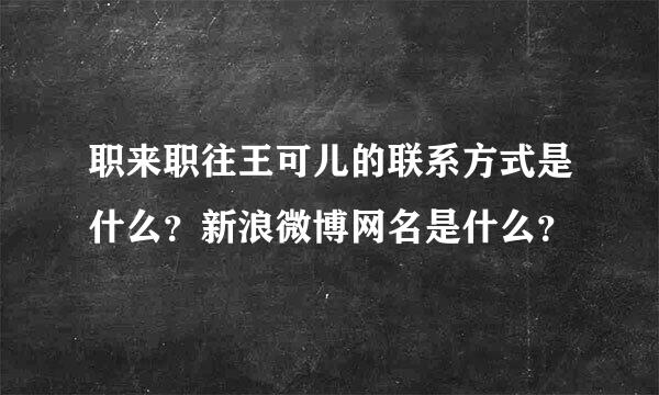 职来职往王可儿的联系方式是什么？新浪微博网名是什么？