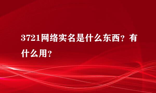 3721网络实名是什么东西？有什么用？