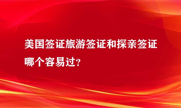 美国签证旅游签证和探亲签证哪个容易过？