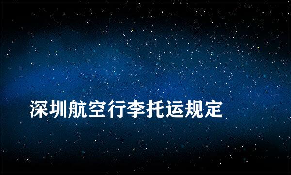 
深圳航空行李托运规定
