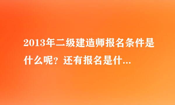 2013年二级建造师报名条件是什么呢？还有报名是什么时间？